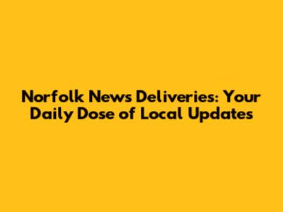 Norfolk News Deliveries: Your Daily Dose of Local Updates