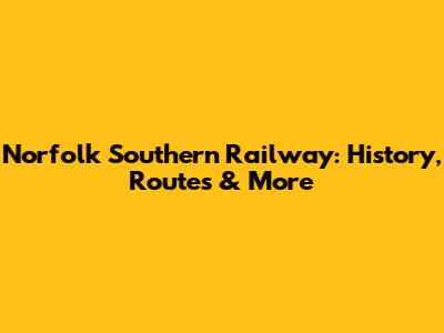 Norfolk Southern Railway: History, Routes & More