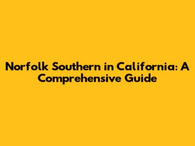 Norfolk Southern in California: A Comprehensive Guide