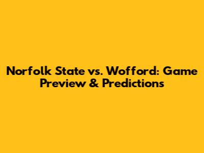 Norfolk State vs. Wofford: Game Preview & Predictions