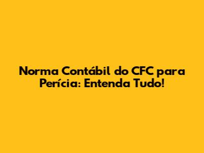 Norma Contábil do CFC para Perícia: Entenda Tudo!