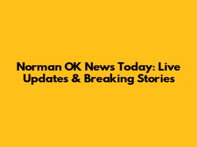 Norman OK News Today: Live Updates & Breaking Stories