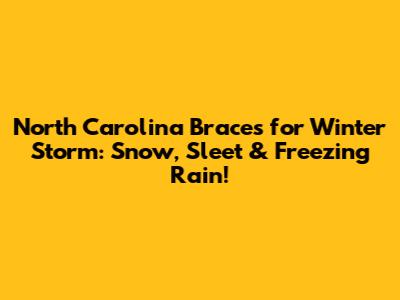 North Carolina Braces for Winter Storm: Snow, Sleet & Freezing Rain!