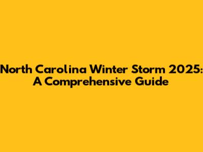 North Carolina Winter Storm 2025: A Comprehensive Guide