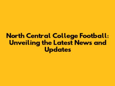 North Central College Football: Unveiling the Latest News and Updates