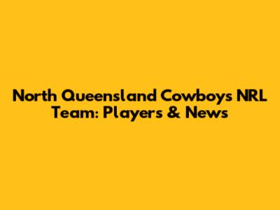 North Queensland Cowboys NRL Team: Players & News