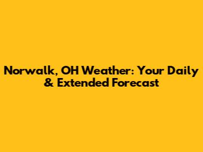 Norwalk, OH Weather: Your Daily & Extended Forecast