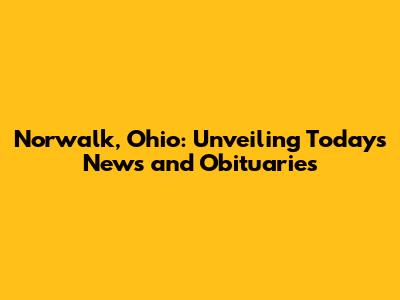 Norwalk, Ohio: Unveiling Today's News and Obituaries