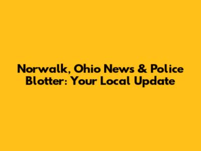 Norwalk, Ohio News & Police Blotter: Your Local Update