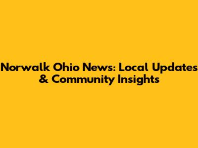 Norwalk Ohio News: Local Updates & Community Insights