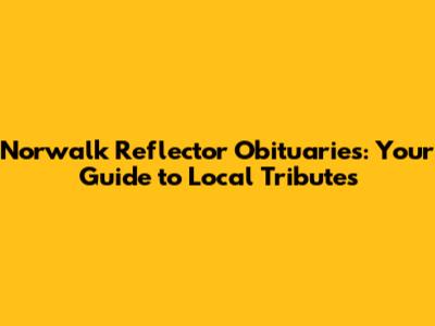 Norwalk Reflector Obituaries: Your Guide to Local Tributes