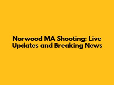 Norwood MA Shooting: Live Updates and Breaking News