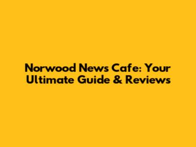 Norwood News Cafe: Your Ultimate Guide & Reviews