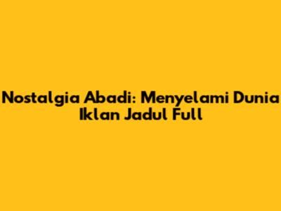 Nostalgia Abadi: Menyelami Dunia Iklan Jadul Full