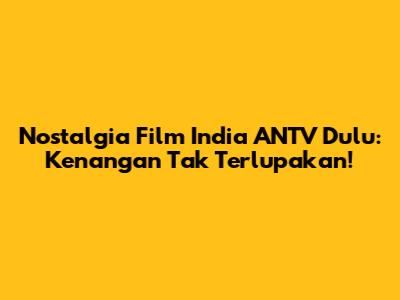 Nostalgia Film India ANTV Dulu: Kenangan Tak Terlupakan!