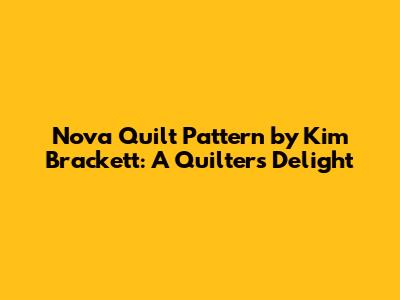 Nova Quilt Pattern by Kim Brackett: A Quilter's Delight