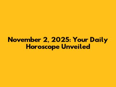 November 2, 2025: Your Daily Horoscope Unveiled