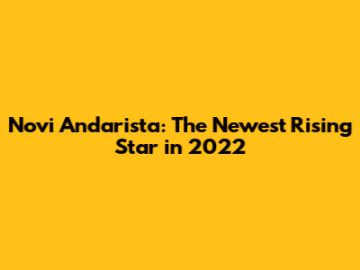 Novi Andarista: The Newest Rising Star in 2022