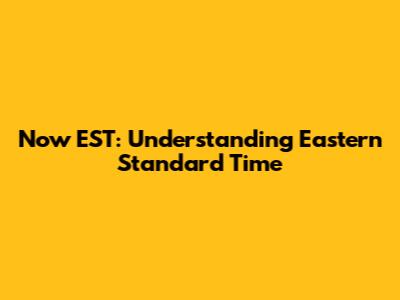 Now EST: Understanding Eastern Standard Time