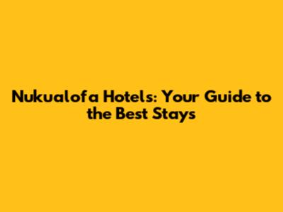 Nuku'alofa Hotels: Your Guide to the Best Stays