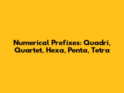 Numerical Prefixes: 'Quadri', 'Quartet', 'Hexa', 'Penta', 'Tetra'
