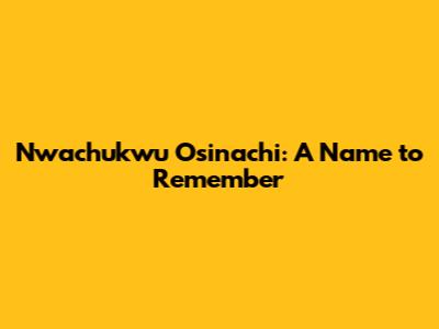 Nwachukwu Osinachi: A Name to Remember