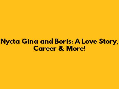 Nycta Gina and Boris: A Love Story, Career & More!