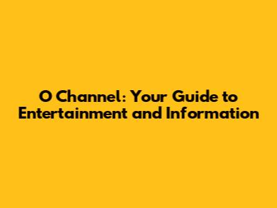 O Channel: Your Guide to Entertainment and Information