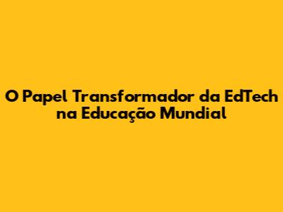 O Papel Transformador da EdTech na Educação Mundial
