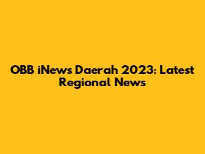 OBB iNews Daerah 2023: Latest Regional News