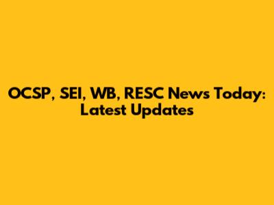 OCSP, SEI, WB, RESC News Today: Latest Updates