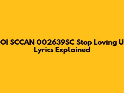 OI SCCAN 002639SC "Stop Loving U" Lyrics Explained