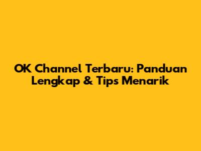 OK Channel Terbaru: Panduan Lengkap & Tips Menarik