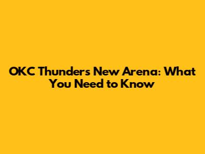 OKC Thunder's New Arena: What You Need to Know