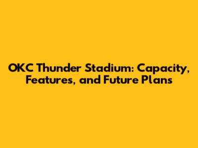 OKC Thunder Stadium: Capacity, Features, and Future Plans