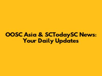 OOSC Asia & SCTodaySC News: Your Daily Updates