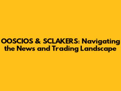 OOSCIOS & SCLAKERS: Navigating the News and Trading Landscape