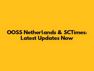 OOSS Netherlands & SCTimes: Latest Updates Now