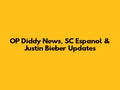 OP Diddy News, SC Espanol & Justin Bieber Updates