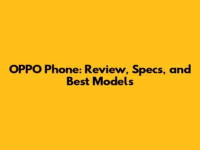 OPPO Phone: Review, Specs, and Best Models