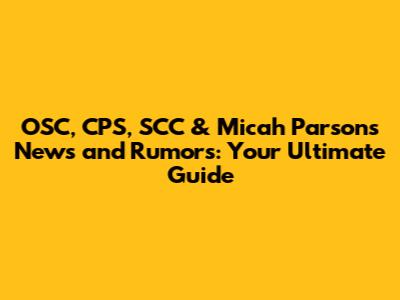 OSC, CPS, SCC & Micah Parsons News and Rumors: Your Ultimate Guide