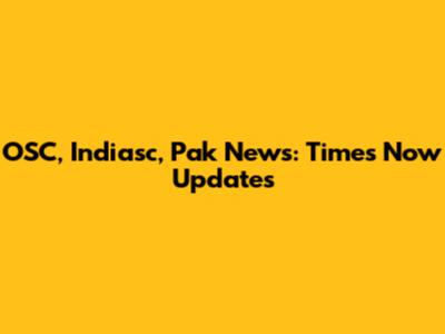 OSC, Indiasc, Pak News: Times Now Updates