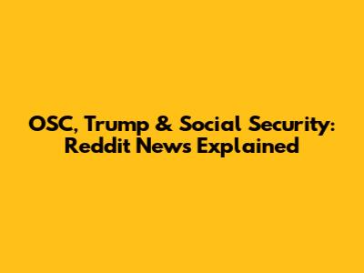 OSC, Trump & Social Security: Reddit News Explained