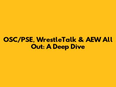 OSC/PSE, WrestleTalk & AEW All Out: A Deep Dive
