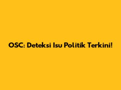 OSC: Deteksi Isu Politik Terkini!