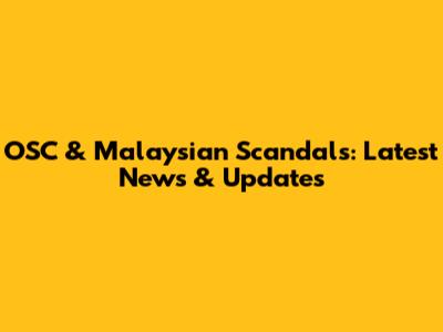 OSC & Malaysian Scandals: Latest News & Updates
