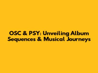 OSC & PSY: Unveiling Album Sequences & Musical Journeys