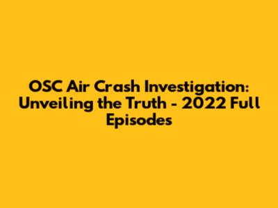 OSC Air Crash Investigation: Unveiling the Truth - 2022 Full Episodes
