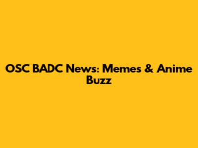 OSC BADC News: Memes & Anime Buzz