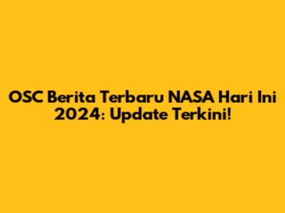 OSC Berita Terbaru NASA Hari Ini 2024: Update Terkini!